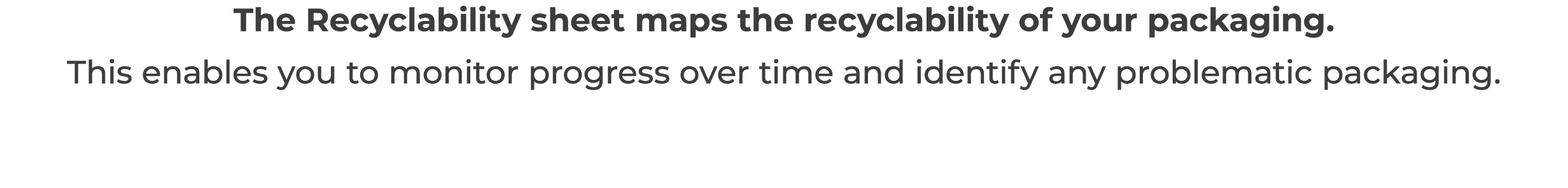 The Recyclability sheet maps the recyclability of your packaging   This enables you to monitor progress over time and   